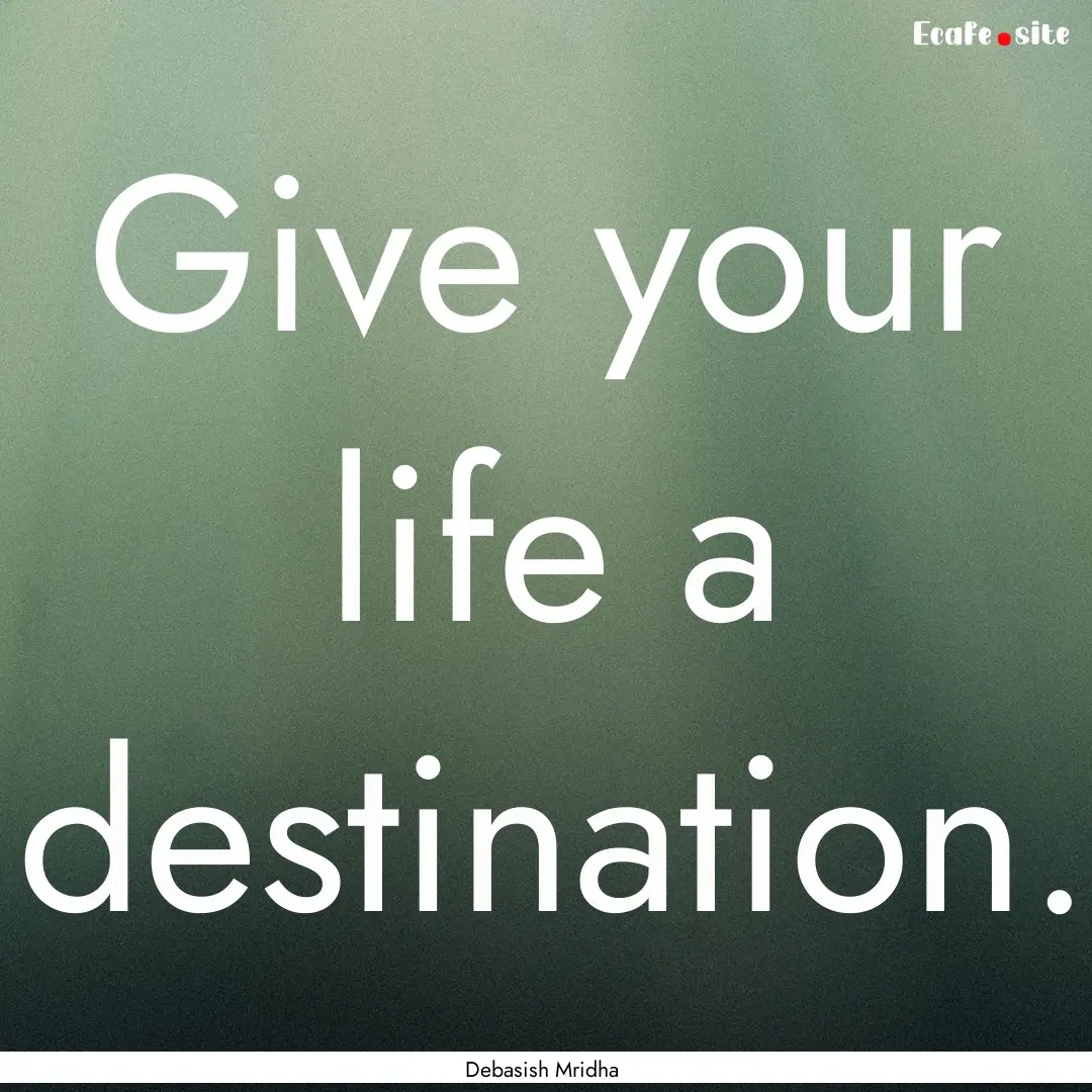 Give your life a destination. : Quote by Debasish Mridha