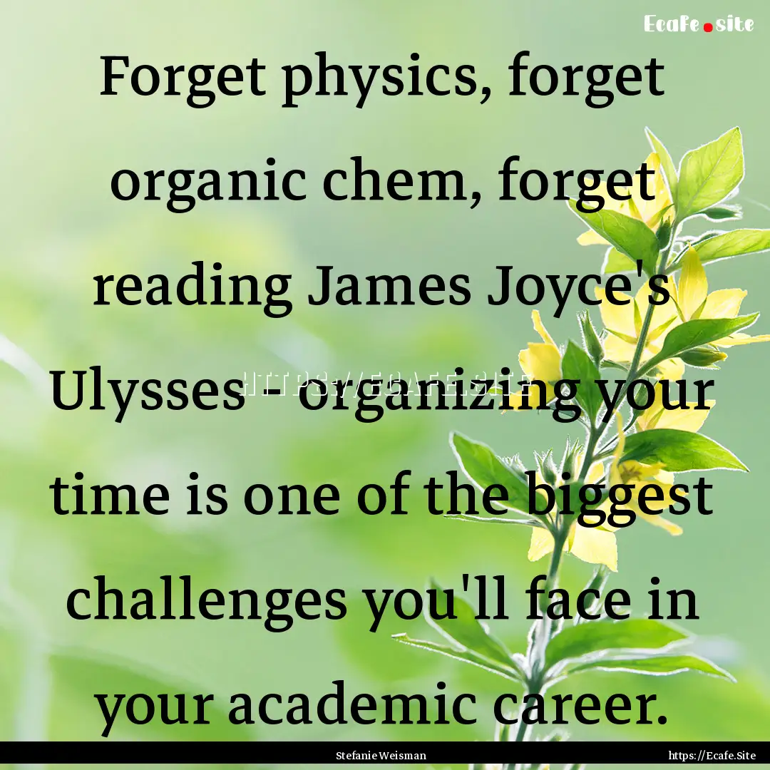 Forget physics, forget organic chem, forget.... : Quote by Stefanie Weisman