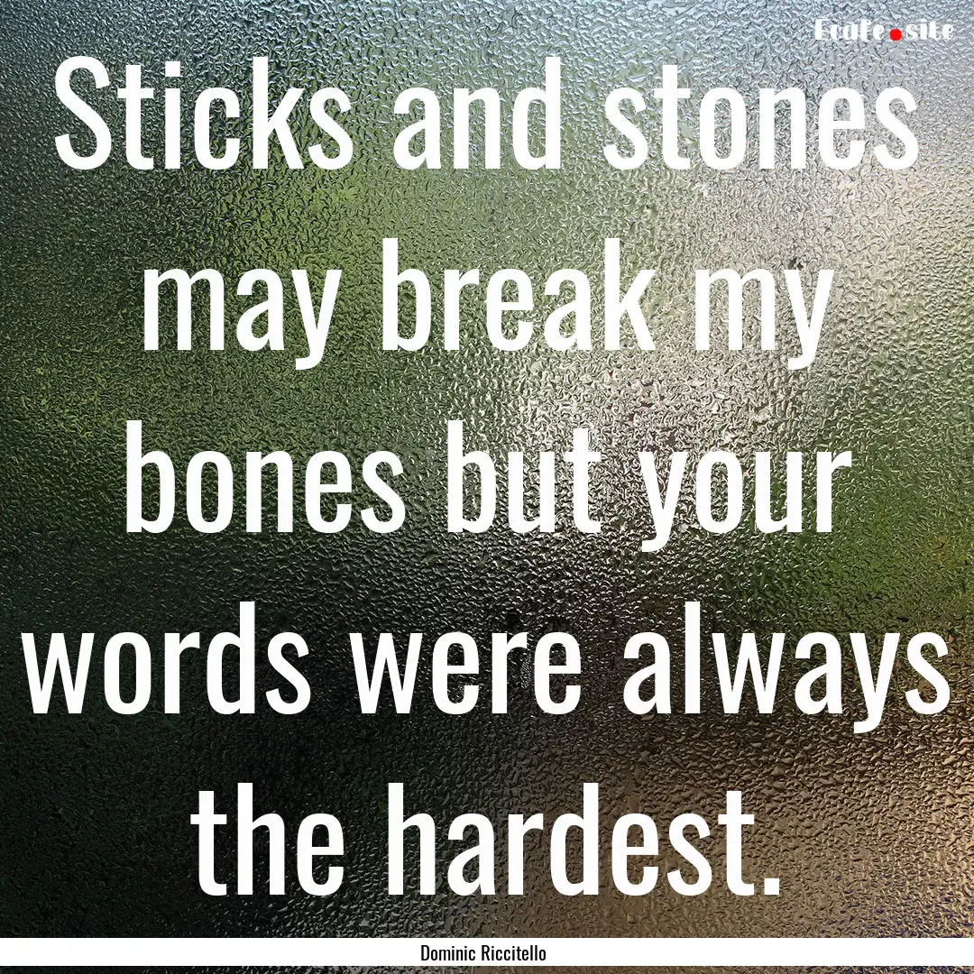 Sticks and stones may break my bones but.... : Quote by Dominic Riccitello