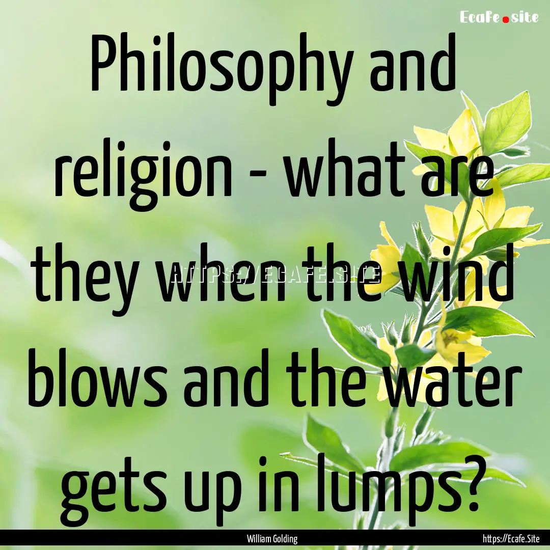 Philosophy and religion - what are they when.... : Quote by William Golding