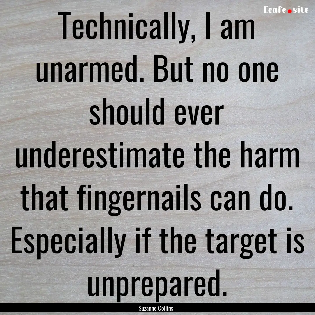 Technically, I am unarmed. But no one should.... : Quote by Suzanne Collins