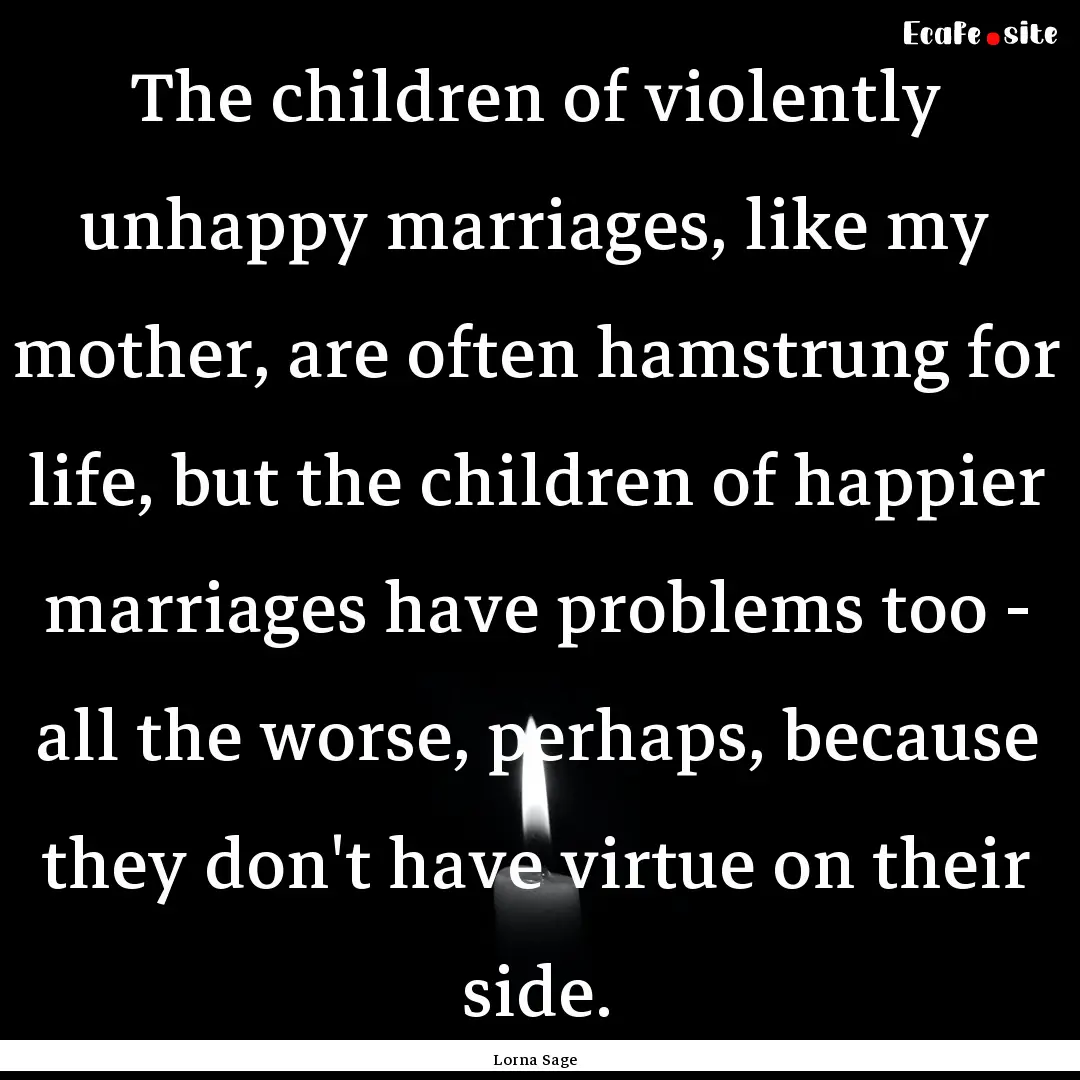 The children of violently unhappy marriages,.... : Quote by Lorna Sage