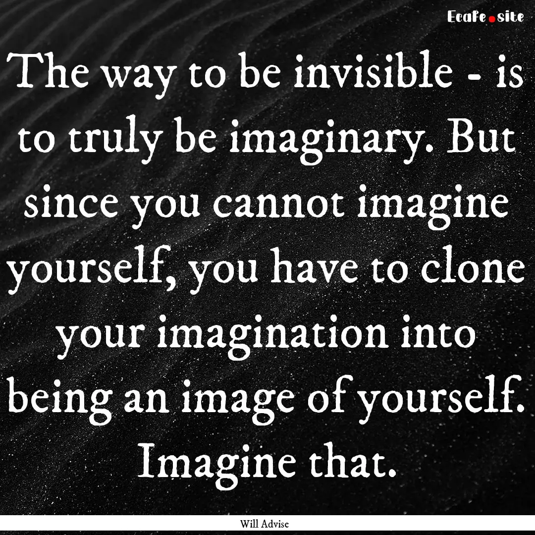 The way to be invisible - is to truly be.... : Quote by Will Advise