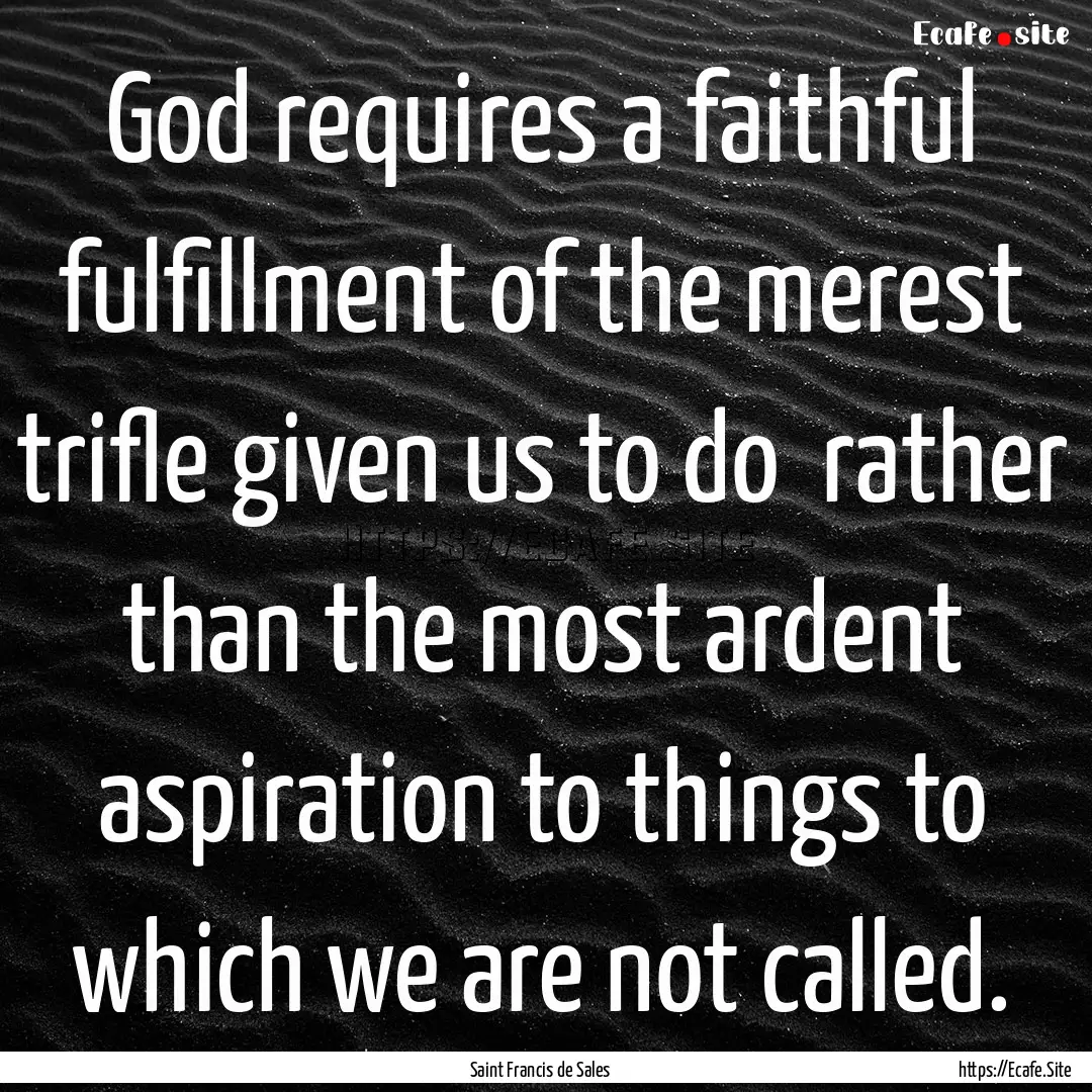 God requires a faithful fulfillment of the.... : Quote by Saint Francis de Sales