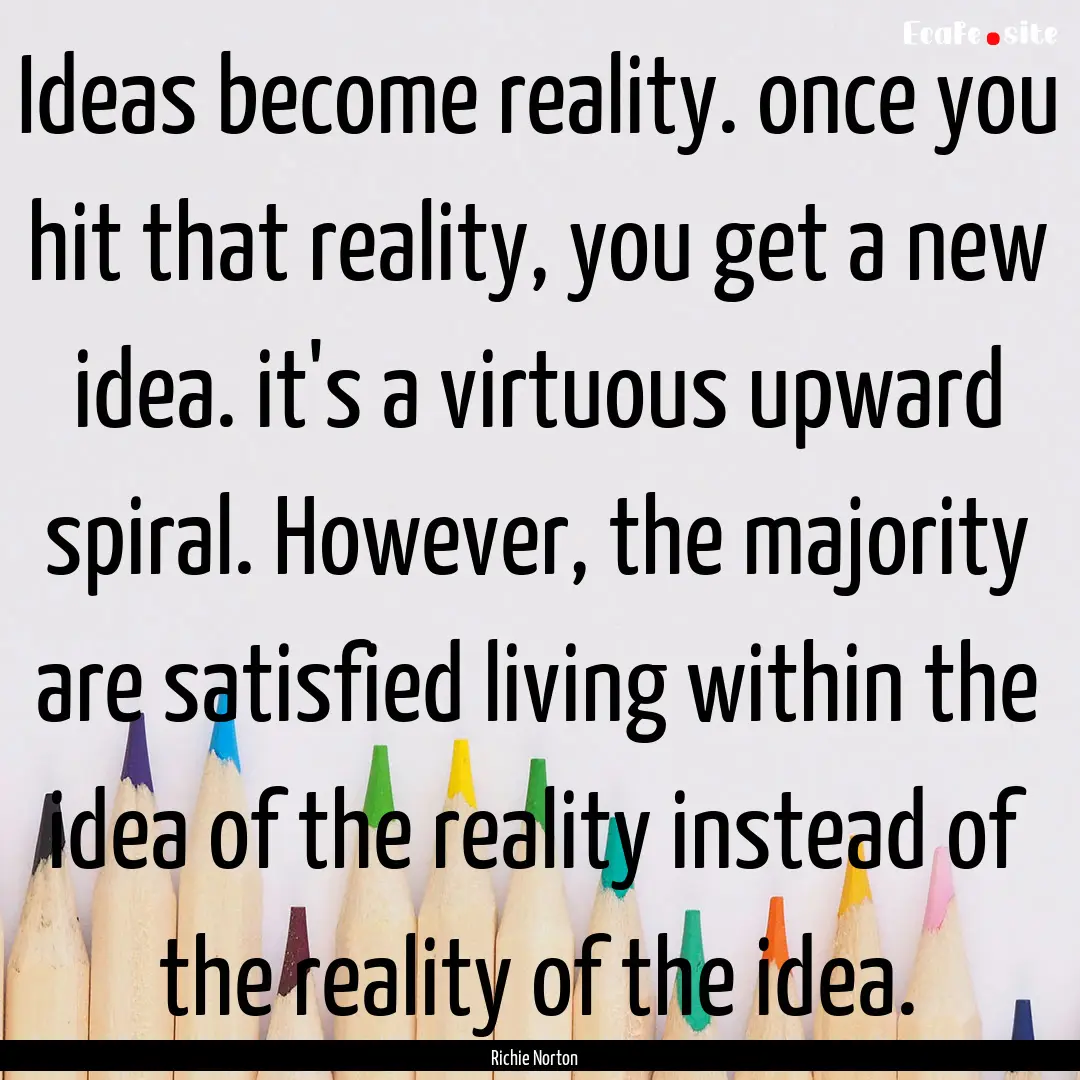 Ideas become reality. once you hit that reality,.... : Quote by Richie Norton