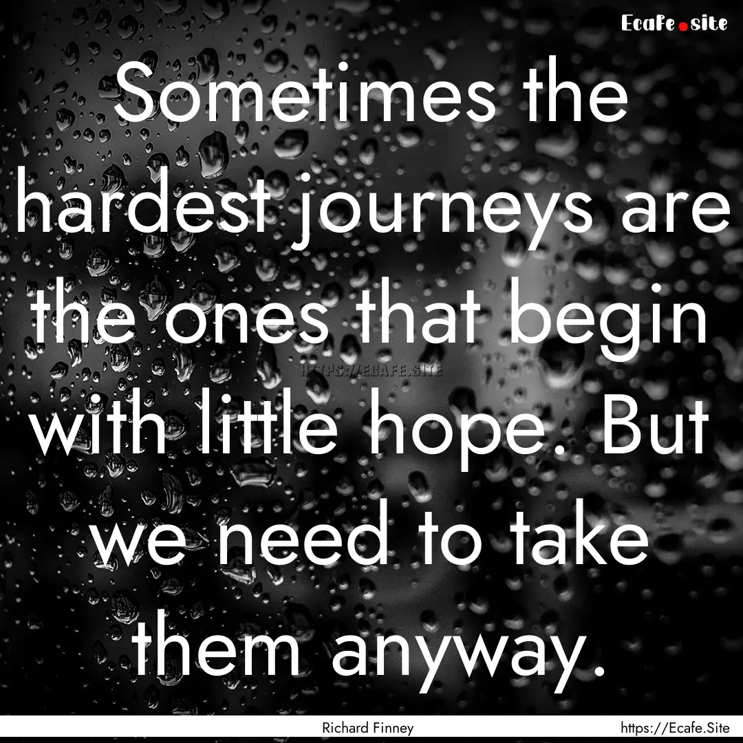 Sometimes the hardest journeys are the ones.... : Quote by Richard Finney