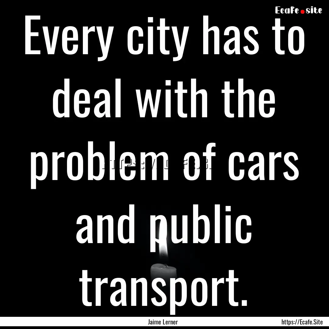 Every city has to deal with the problem of.... : Quote by Jaime Lerner