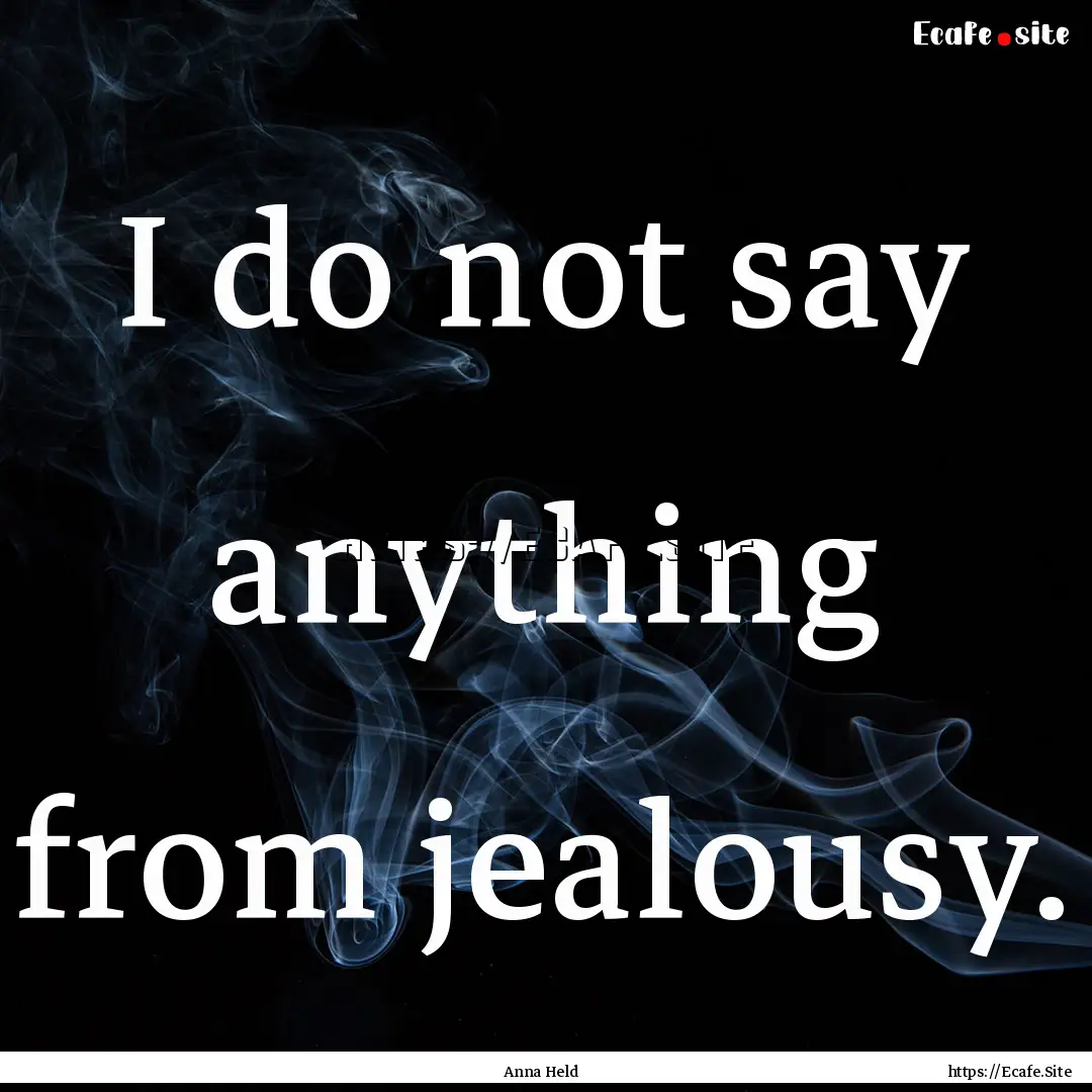 I do not say anything from jealousy. : Quote by Anna Held