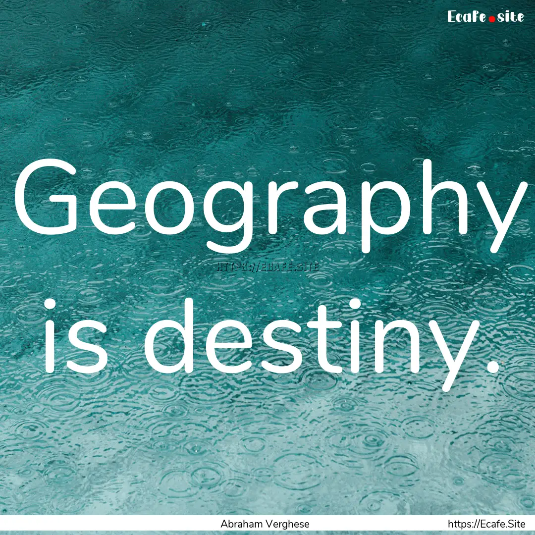 Geography is destiny. : Quote by Abraham Verghese