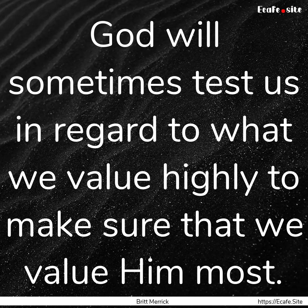 God will sometimes test us in regard to what.... : Quote by Britt Merrick