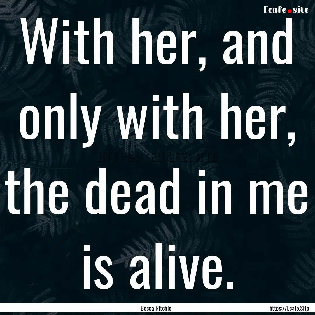 With her, and only with her, the dead in.... : Quote by Becca Ritchie