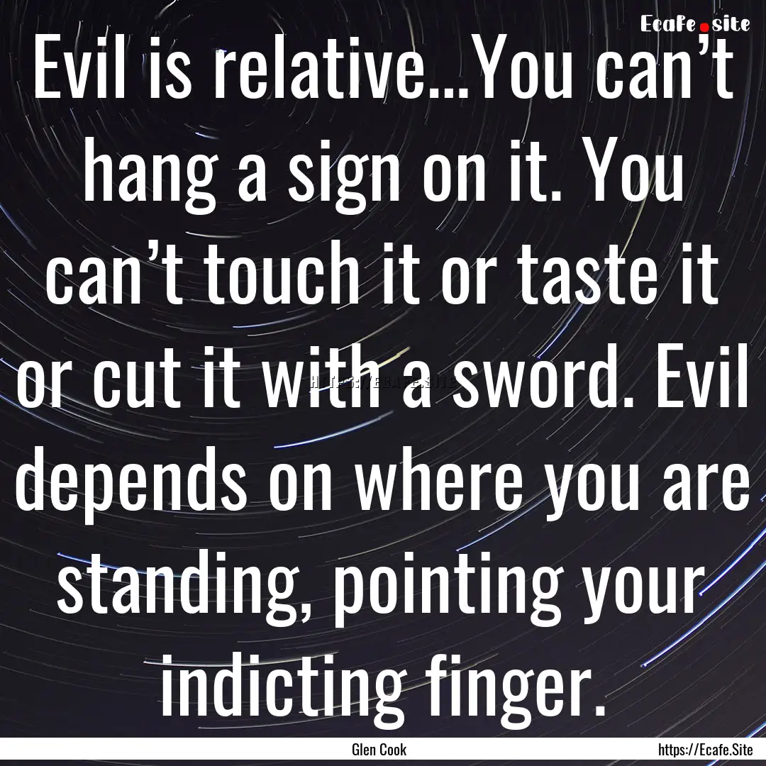 Evil is relative…You can’t hang a sign.... : Quote by Glen Cook