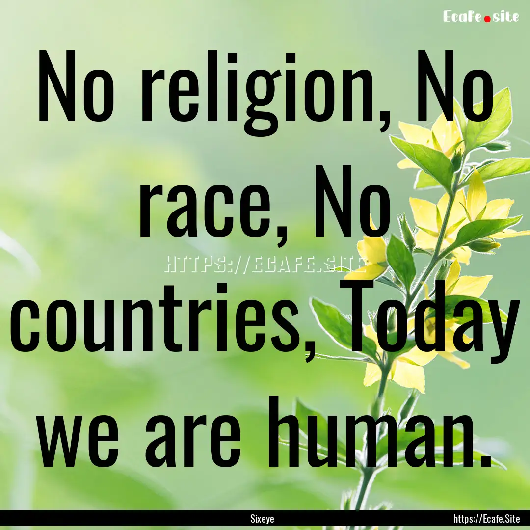 No religion, No race, No countries, Today.... : Quote by Sixeye