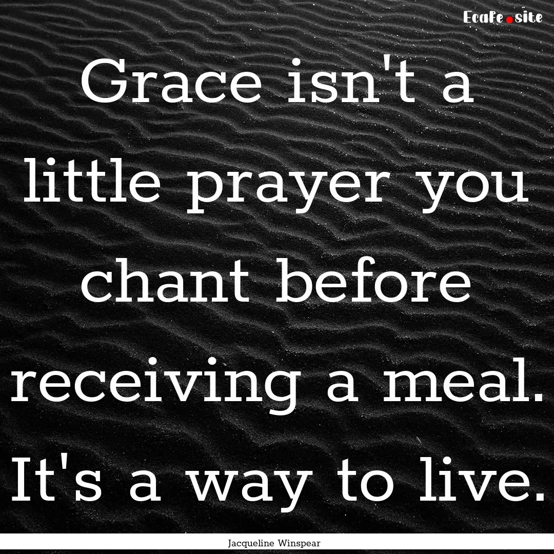 Grace isn't a little prayer you chant before.... : Quote by Jacqueline Winspear