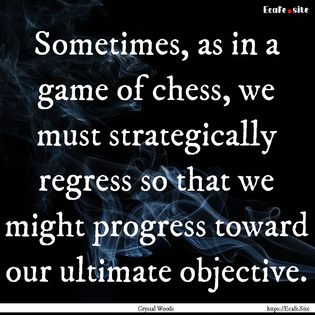 Sometimes, as in a game of chess, we must.... : Quote by Crystal Woods