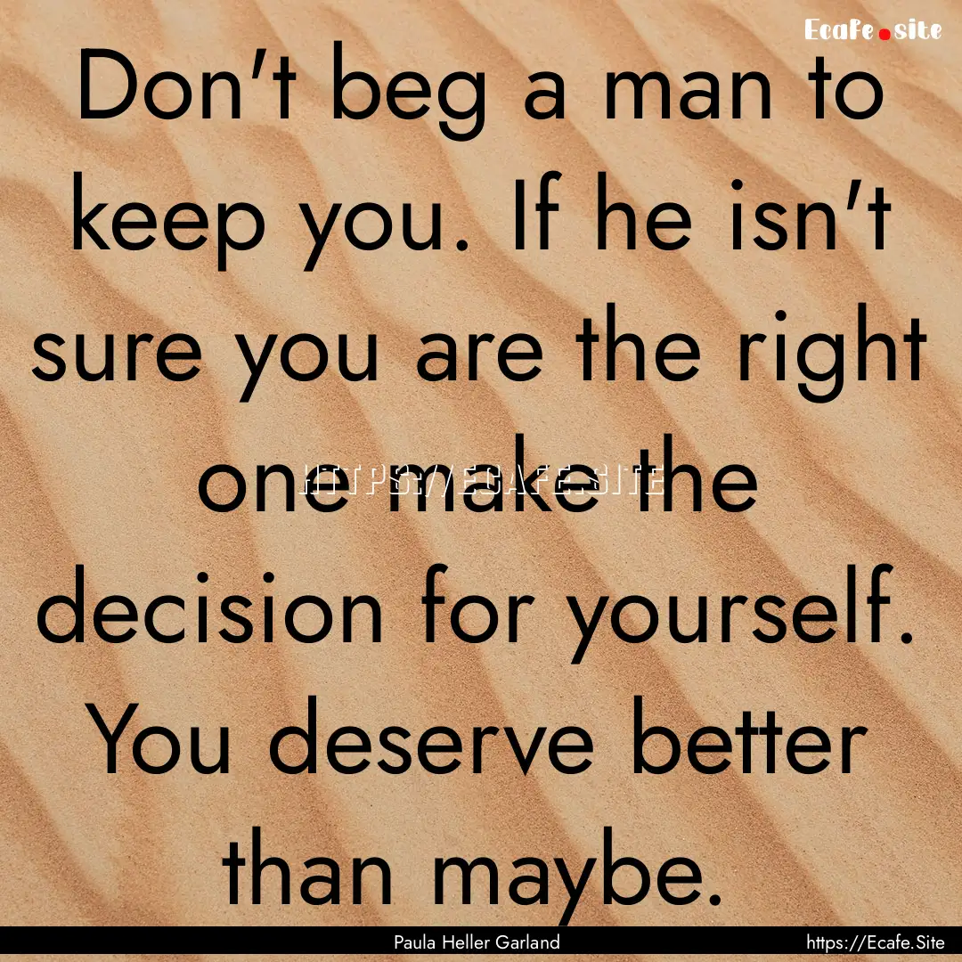 Don't beg a man to keep you. If he isn't.... : Quote by Paula Heller Garland