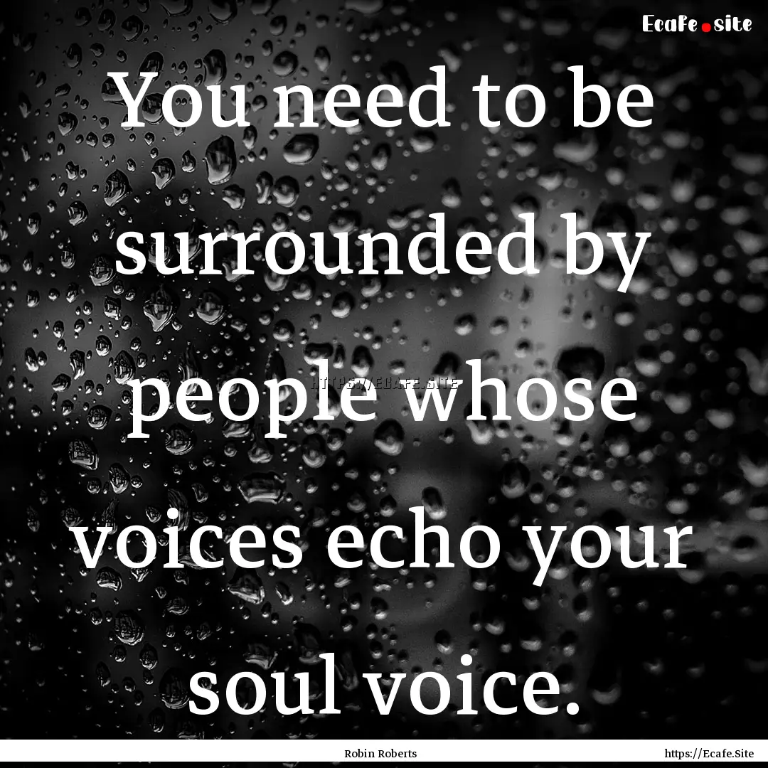 You need to be surrounded by people whose.... : Quote by Robin Roberts