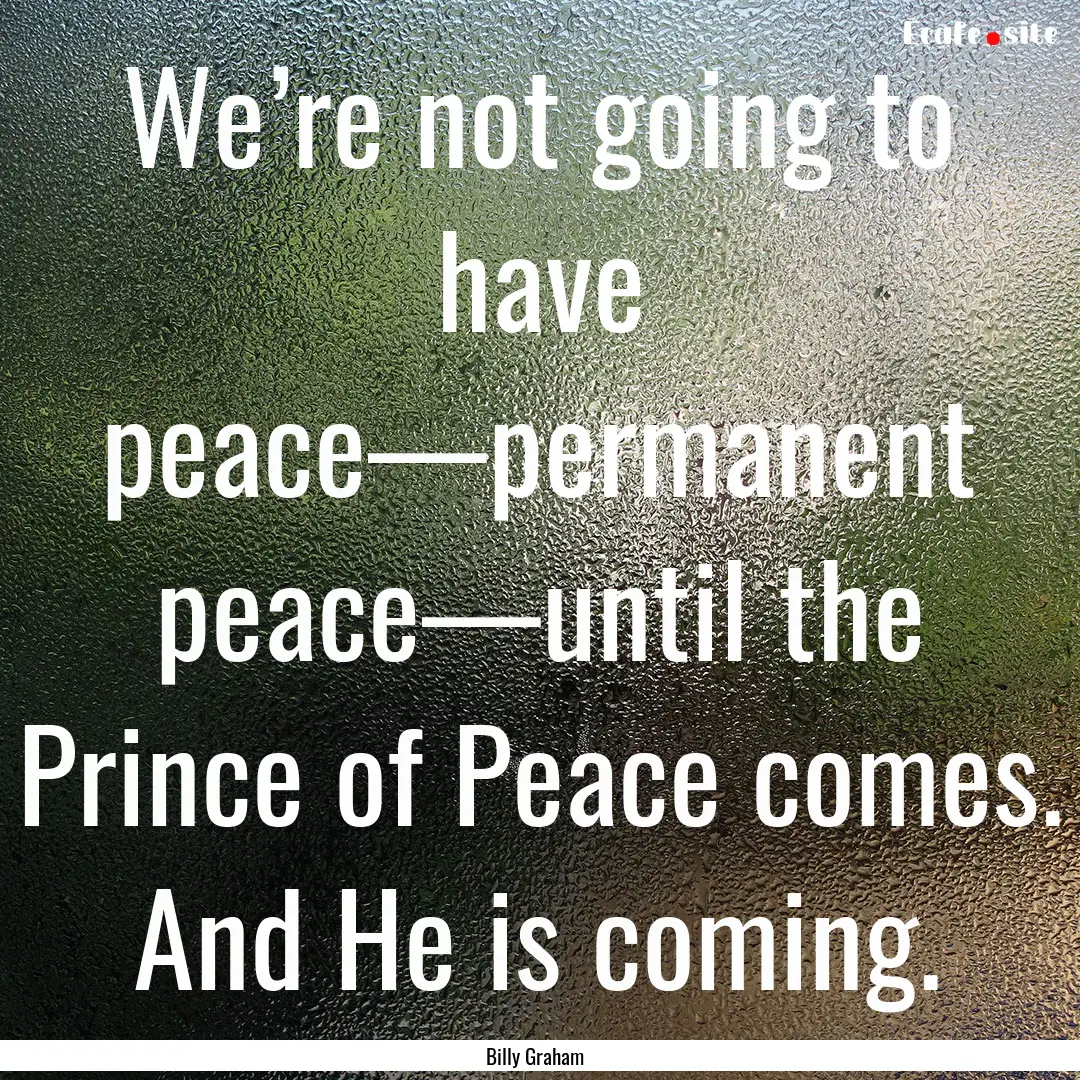 We’re not going to have peace—permanent.... : Quote by Billy Graham