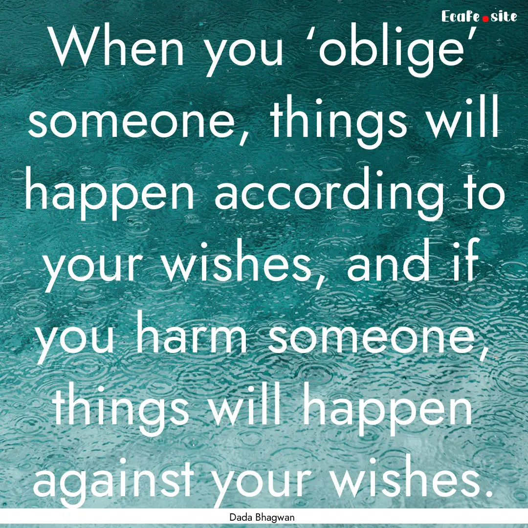 When you ‘oblige’ someone, things will.... : Quote by Dada Bhagwan