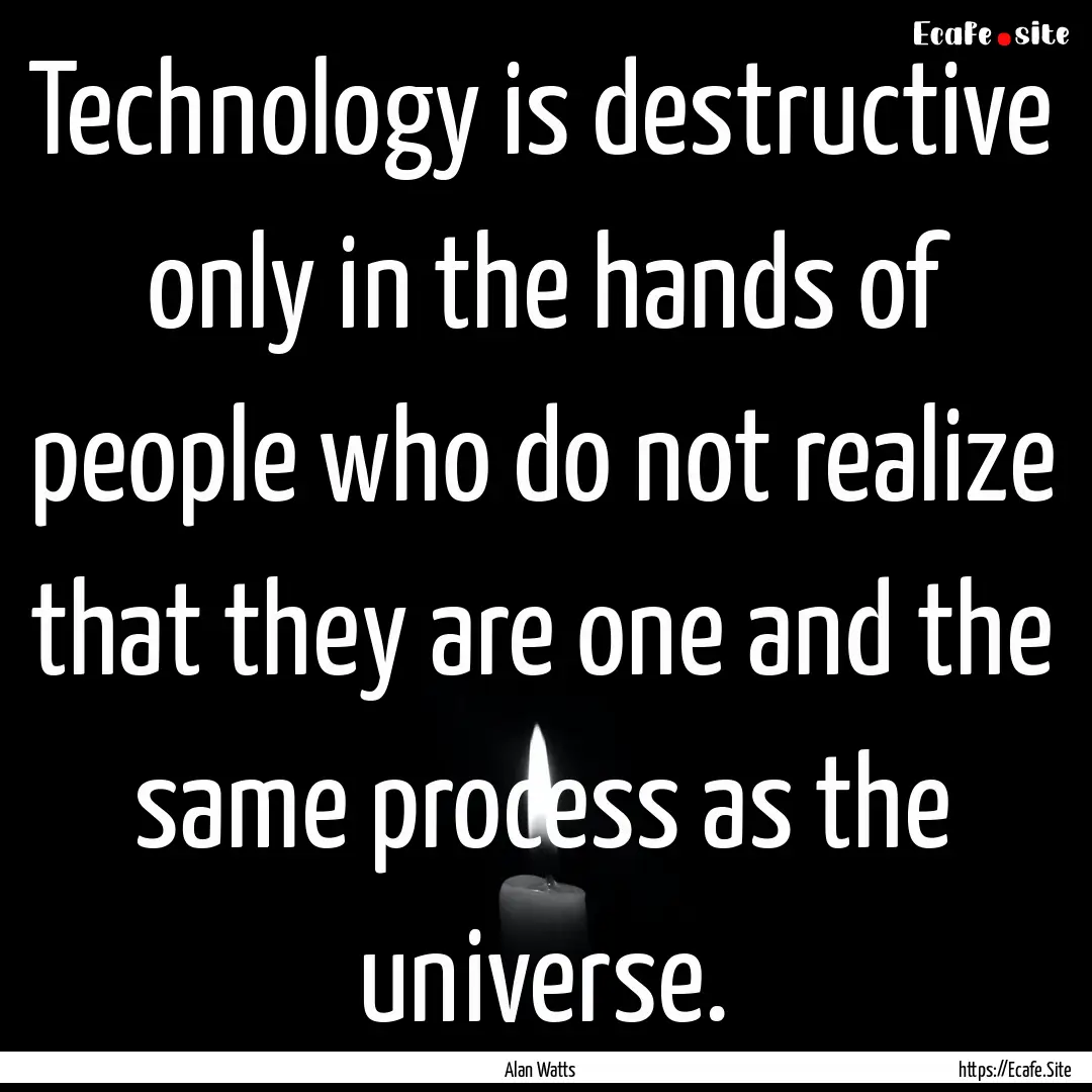 Technology is destructive only in the hands.... : Quote by Alan Watts