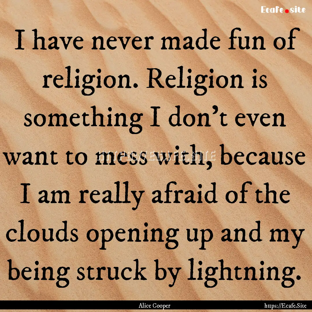 I have never made fun of religion. Religion.... : Quote by Alice Cooper