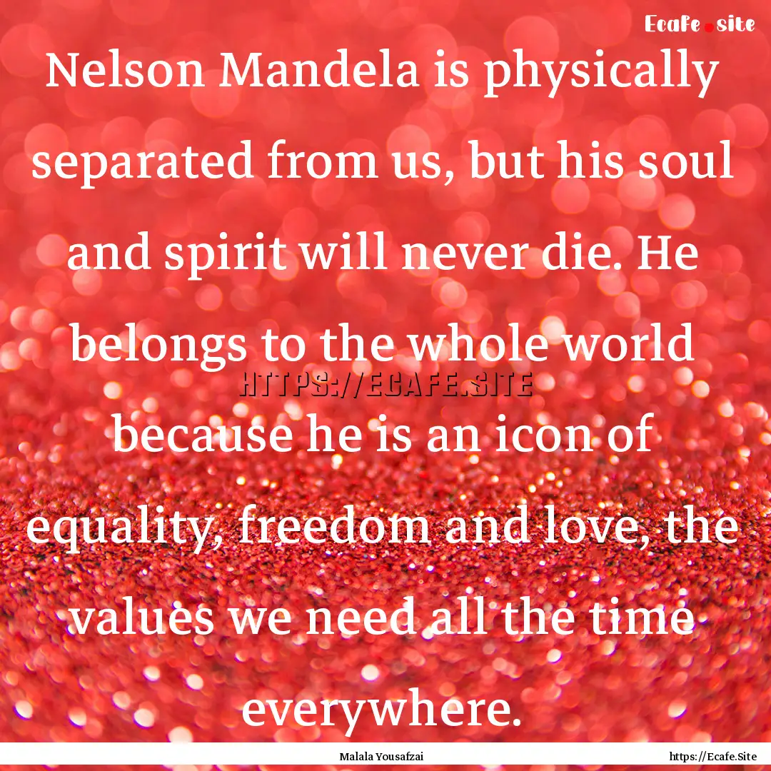 Nelson Mandela is physically separated from.... : Quote by Malala Yousafzai