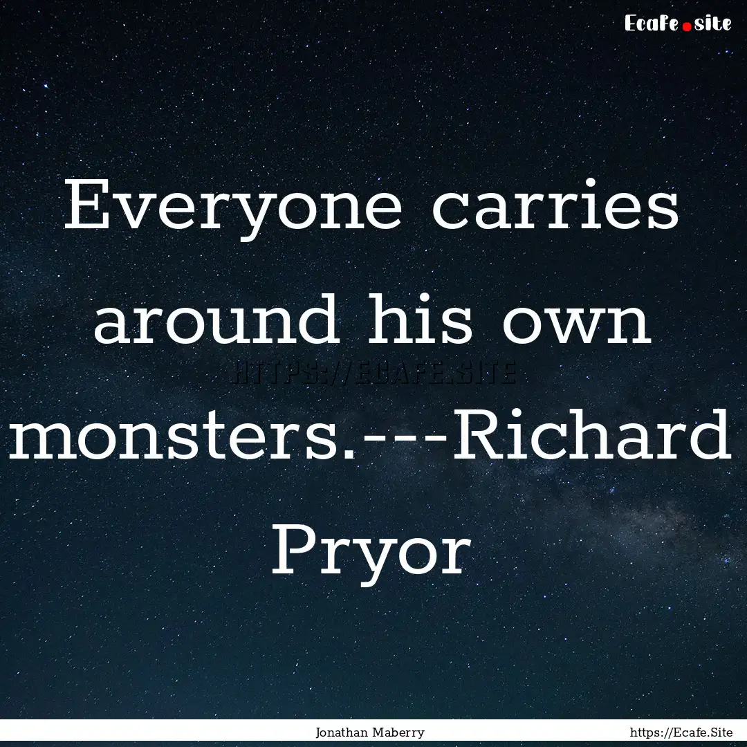 Everyone carries around his own monsters.---Richard.... : Quote by Jonathan Maberry