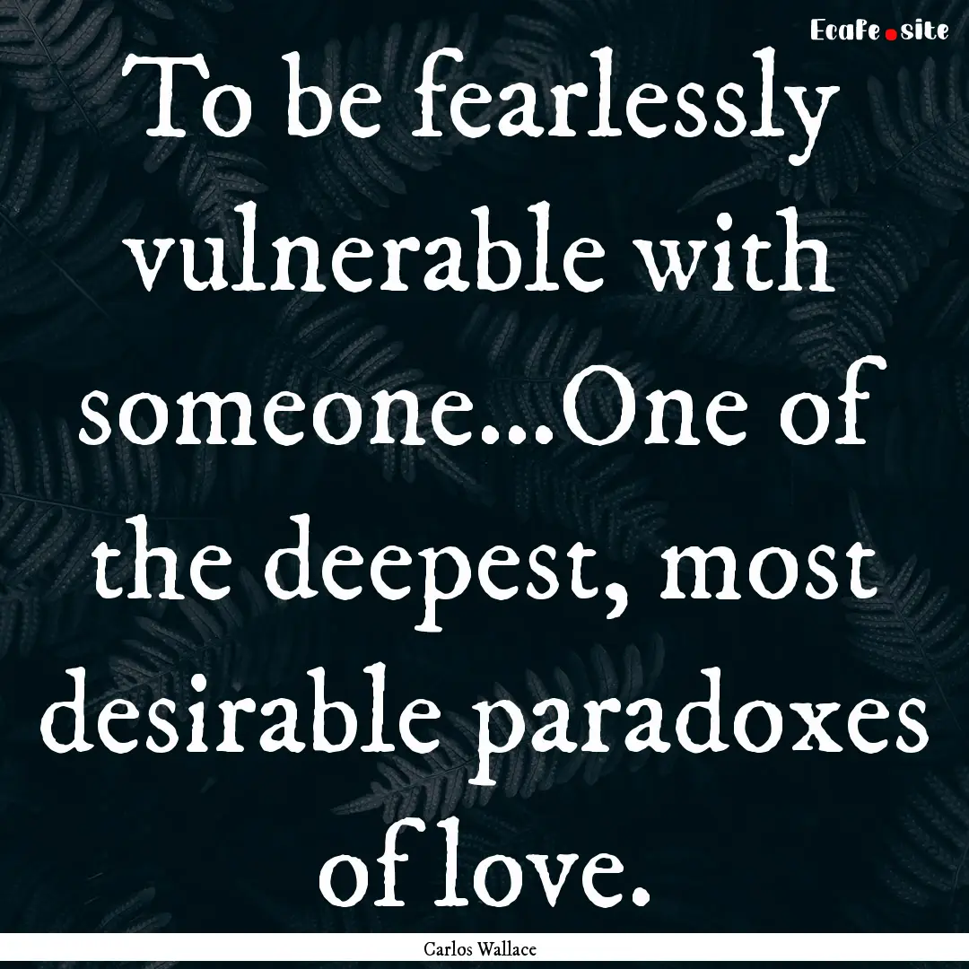 To be fearlessly vulnerable with someone…One.... : Quote by Carlos Wallace