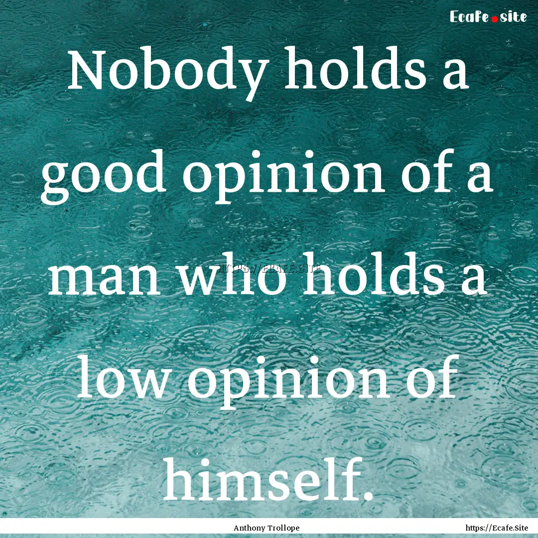 Nobody holds a good opinion of a man who.... : Quote by Anthony Trollope