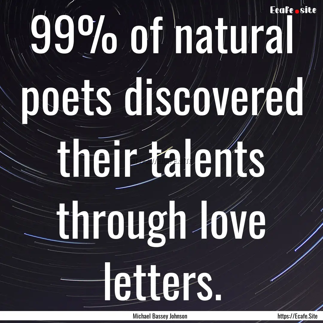 99% of natural poets discovered their talents.... : Quote by Michael Bassey Johnson