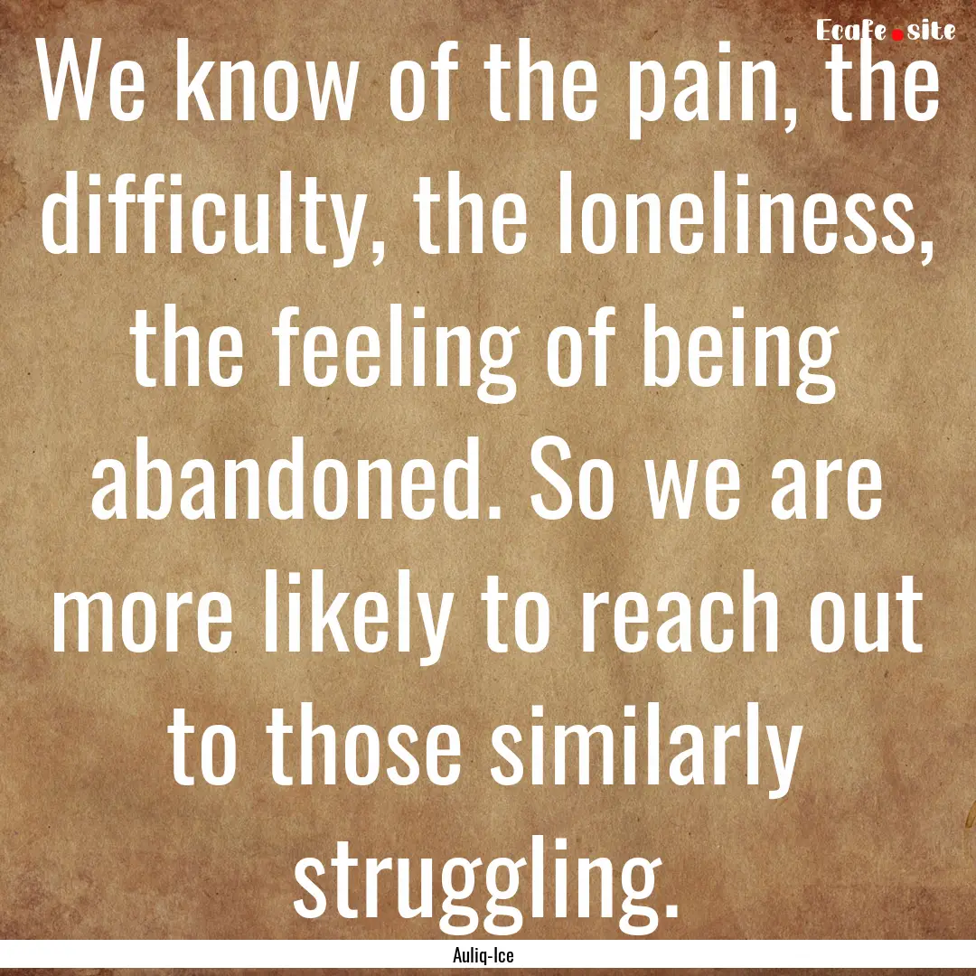 We know of the pain, the difficulty, the.... : Quote by Auliq-Ice