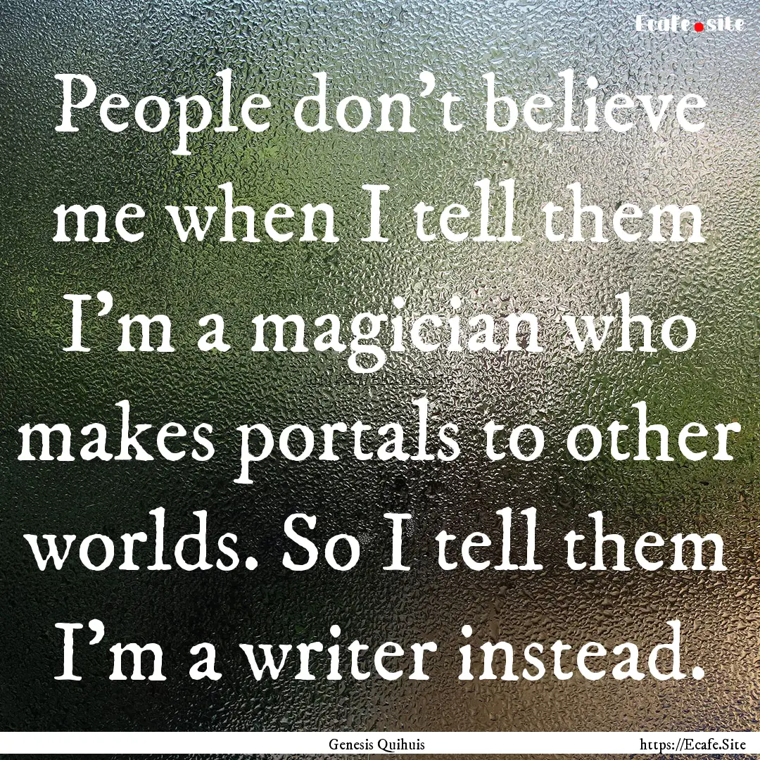 People don't believe me when I tell them.... : Quote by Genesis Quihuis