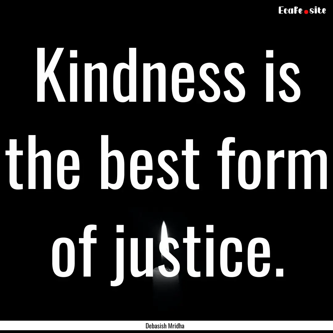 Kindness is the best form of justice. : Quote by Debasish Mridha