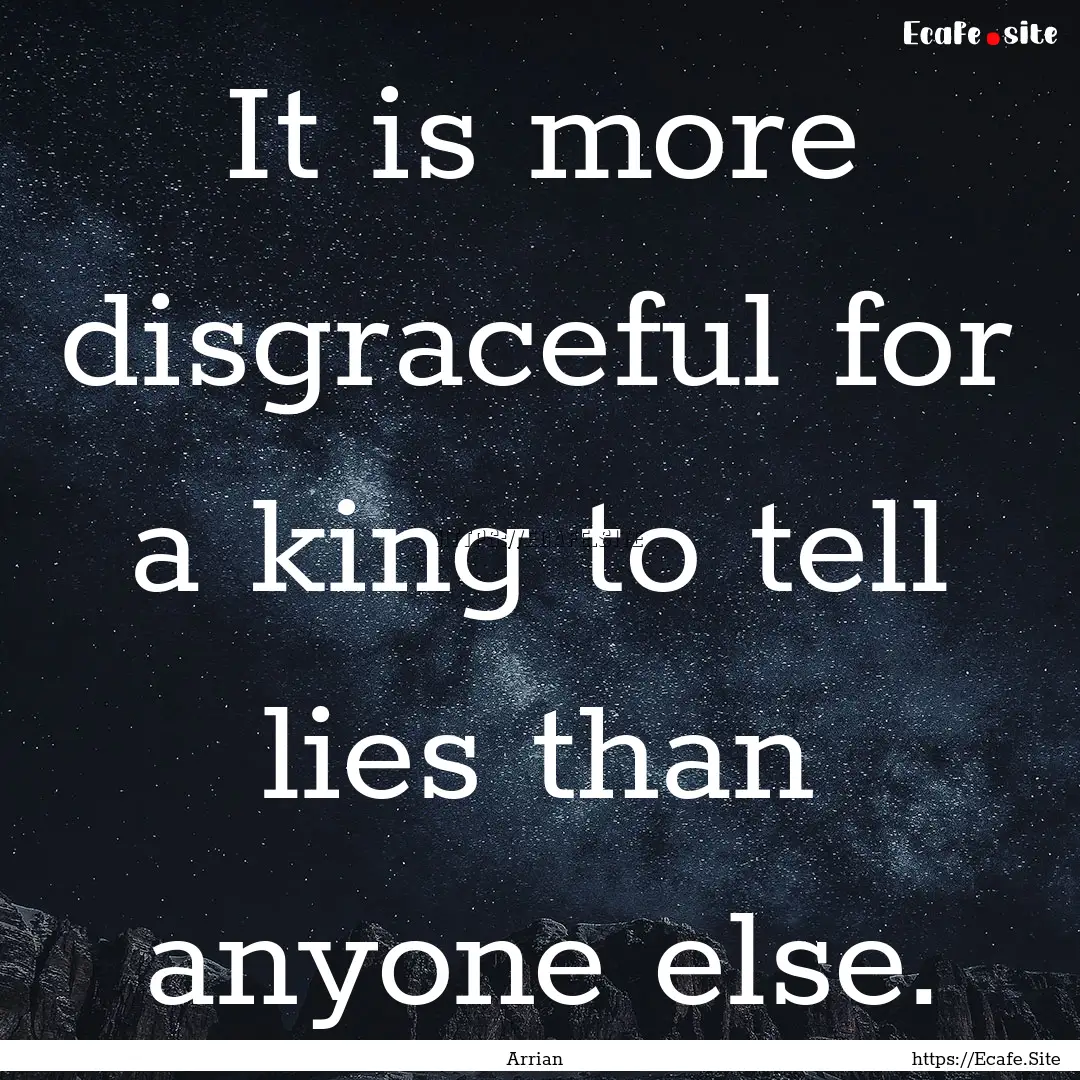 It is more disgraceful for a king to tell.... : Quote by Arrian