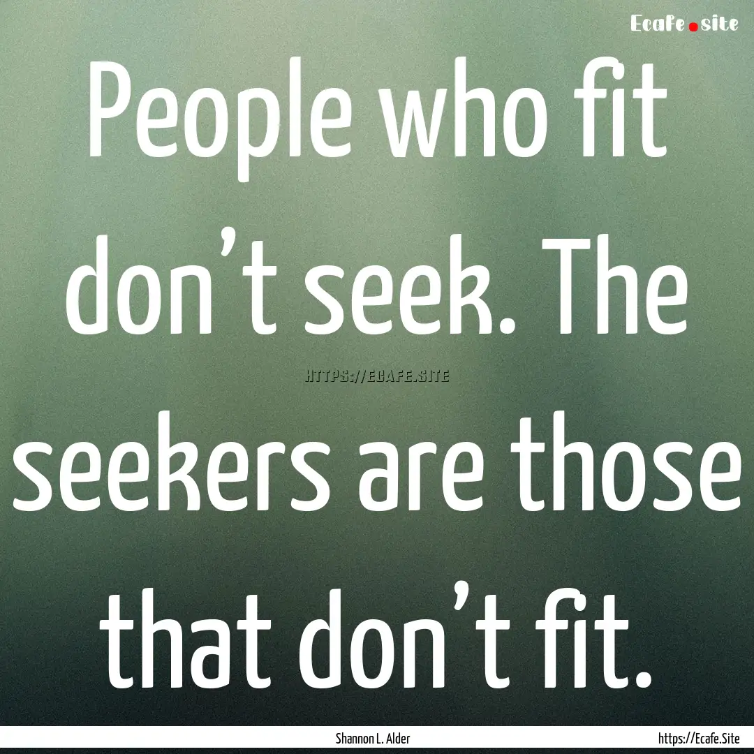 People who fit don’t seek. The seekers.... : Quote by Shannon L. Alder