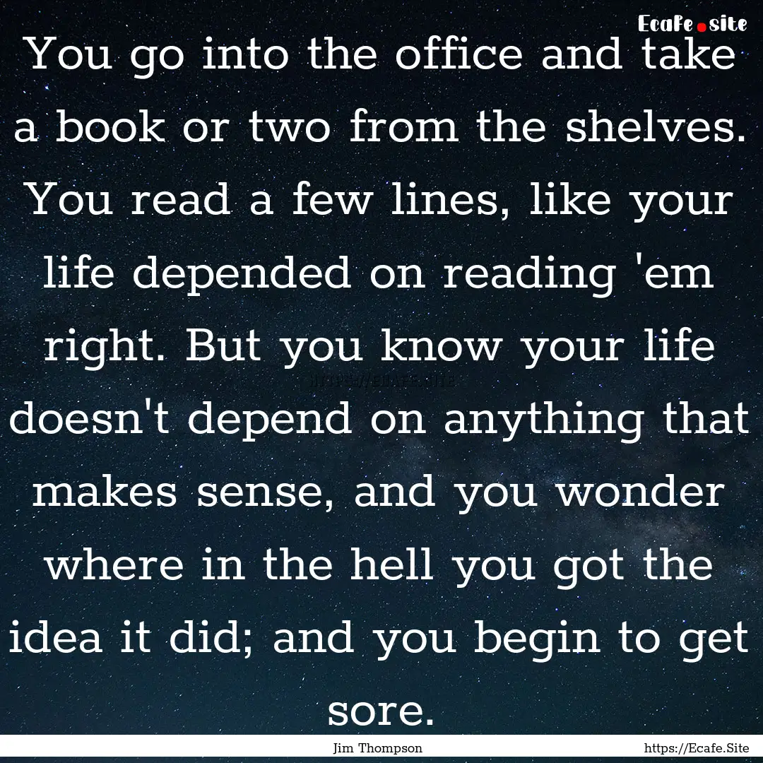 You go into the office and take a book or.... : Quote by Jim Thompson