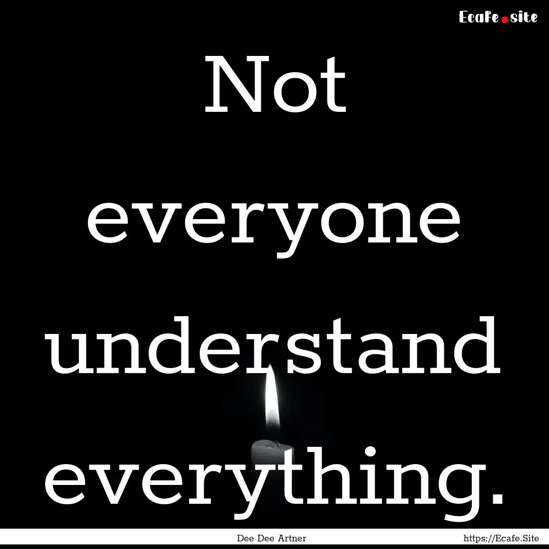 Not everyone understand everything. : Quote by Dee Dee Artner