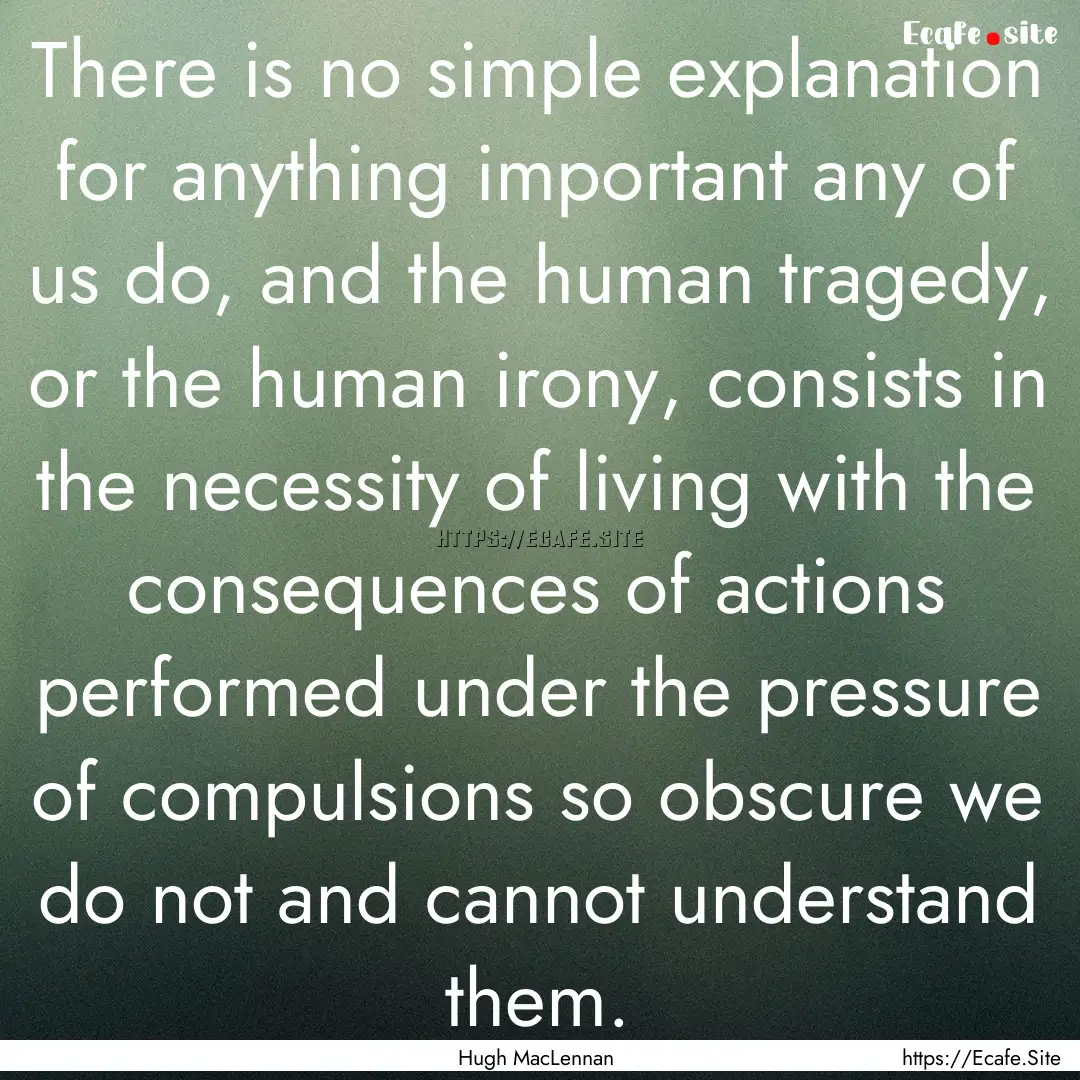 There is no simple explanation for anything.... : Quote by Hugh MacLennan