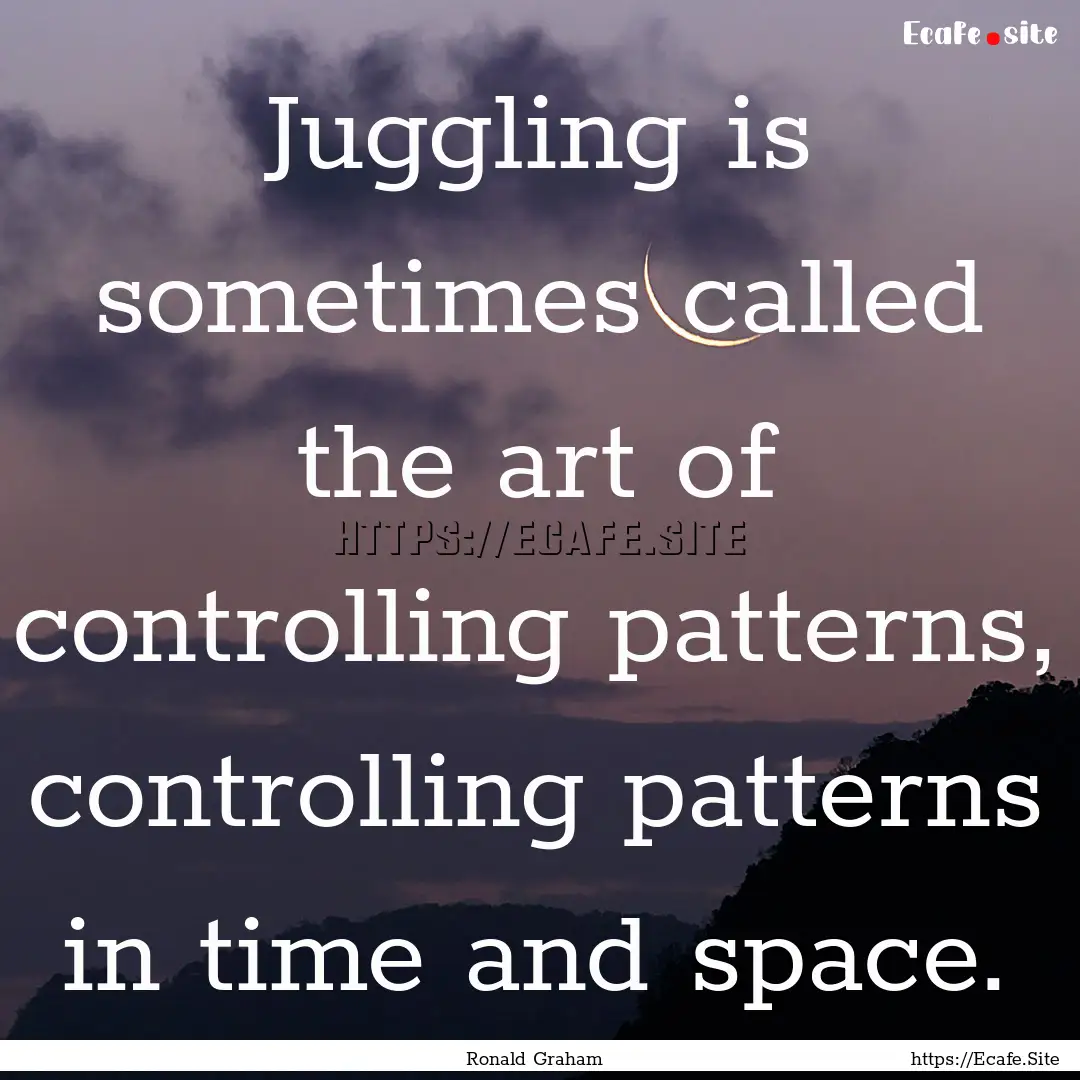 Juggling is sometimes called the art of controlling.... : Quote by Ronald Graham