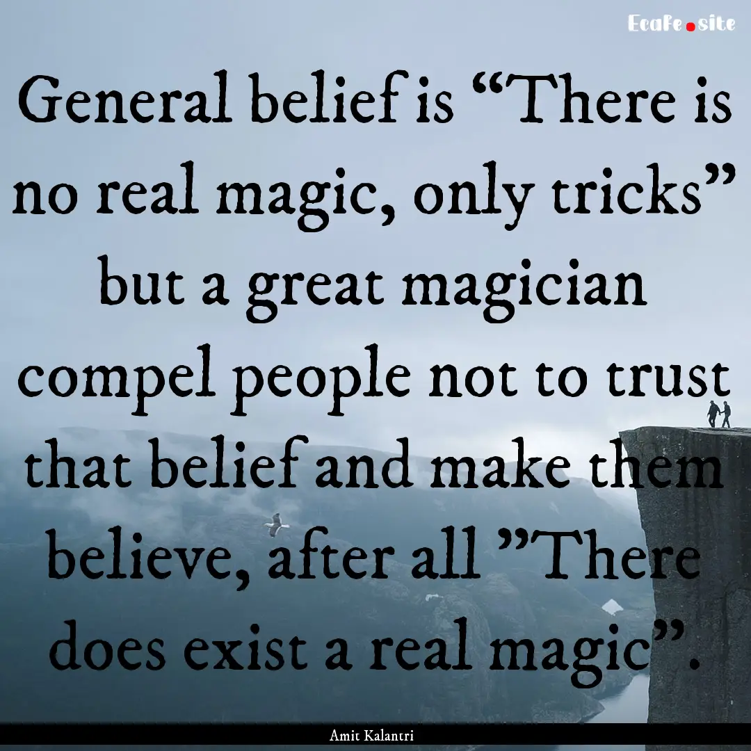 General belief is “There is no real magic,.... : Quote by Amit Kalantri