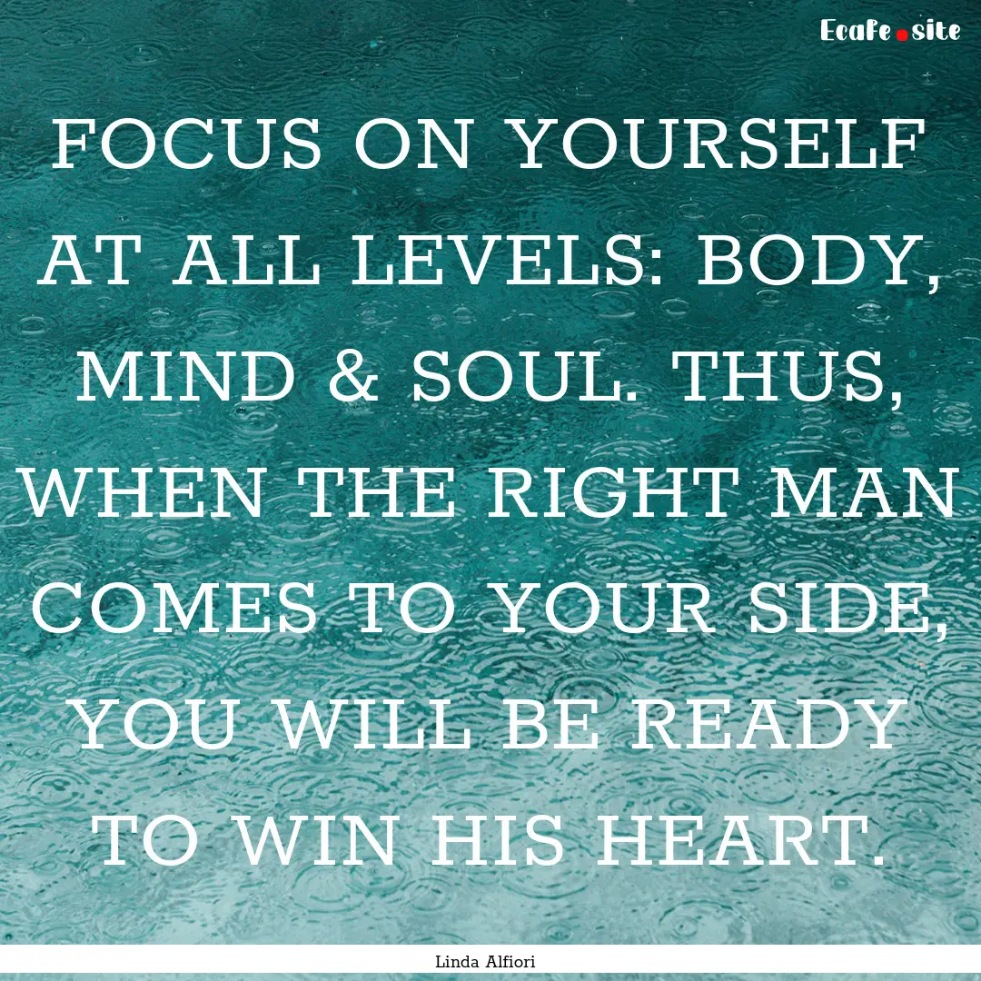 FOCUS ON YOURSELF AT ALL LEVELS: BODY, MIND.... : Quote by Linda Alfiori