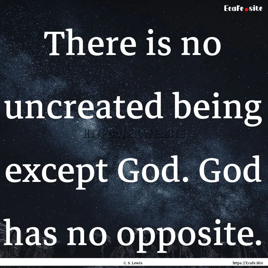 There is no uncreated being except God. God.... : Quote by C. S. Lewis