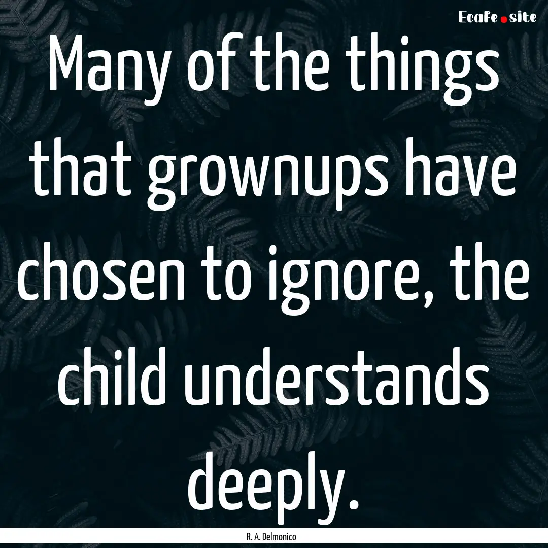 Many of the things that grownups have chosen.... : Quote by R. A. Delmonico