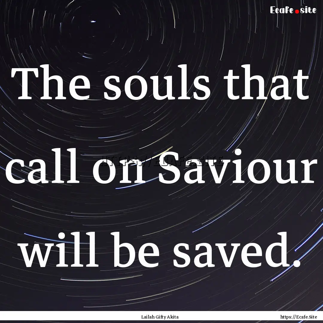 The souls that call on Saviour will be saved..... : Quote by Lailah Gifty Akita