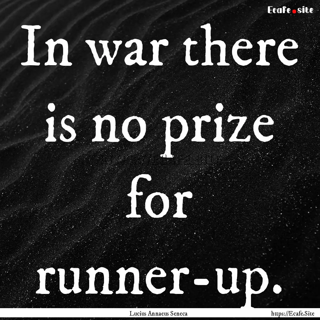 In war there is no prize for runner-up. : Quote by Lucius Annaeus Seneca