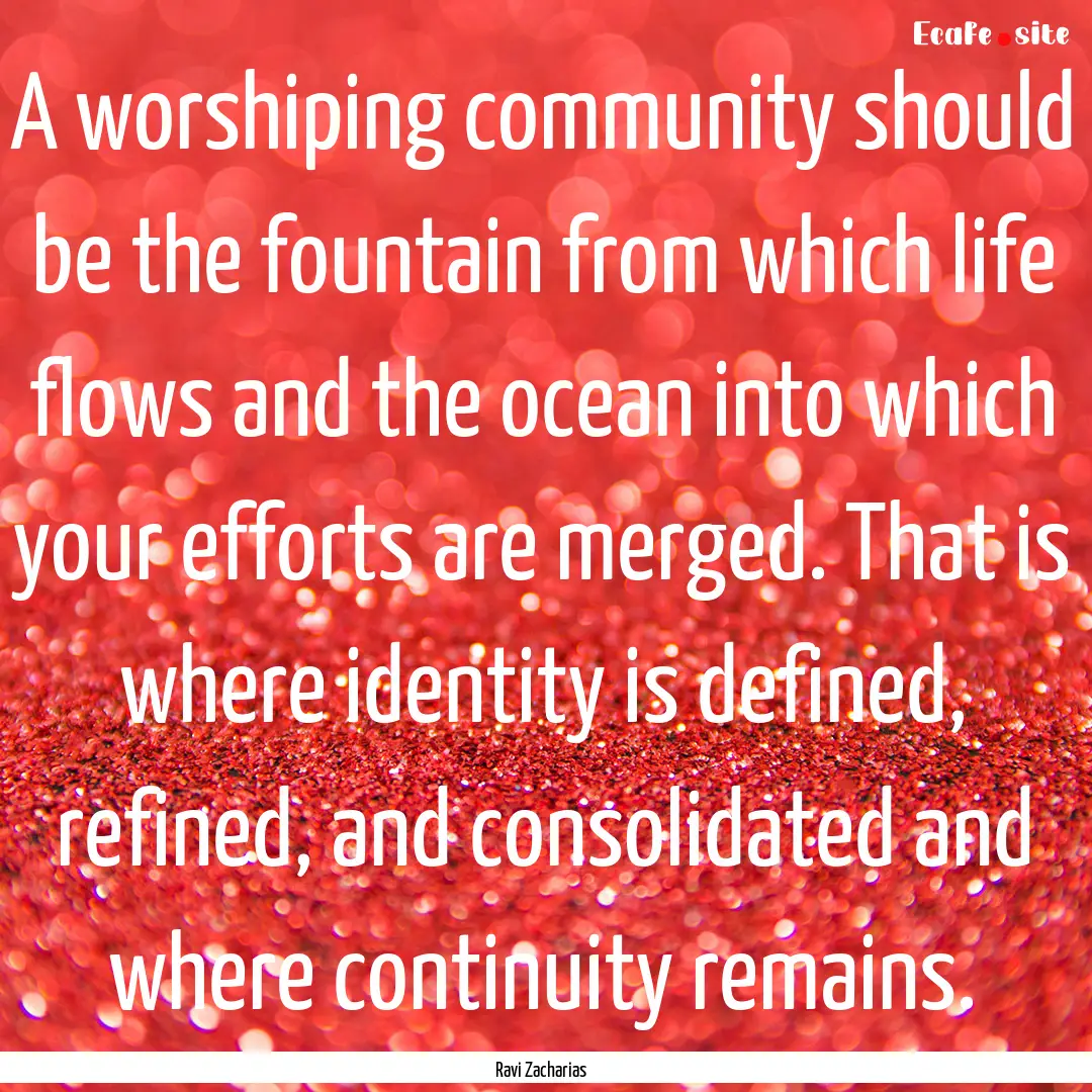 A worshiping community should be the fountain.... : Quote by Ravi Zacharias