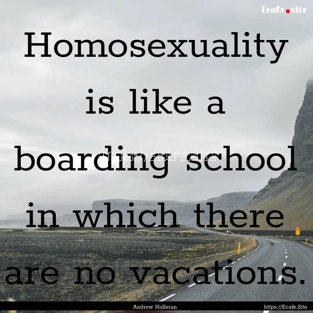 Homosexuality is like a boarding school in.... : Quote by Andrew Holleran