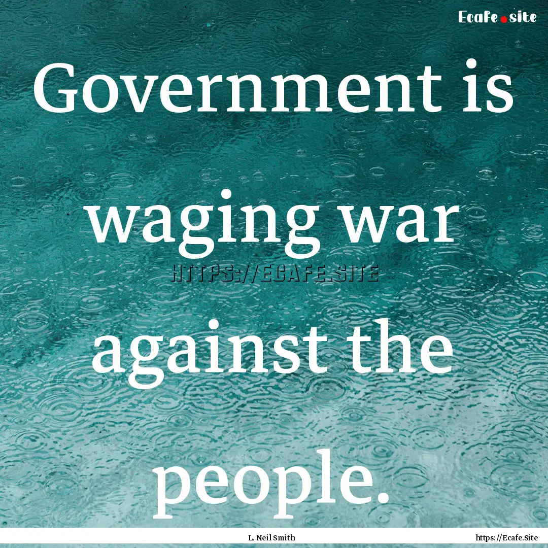 Government is waging war against the people..... : Quote by L. Neil Smith