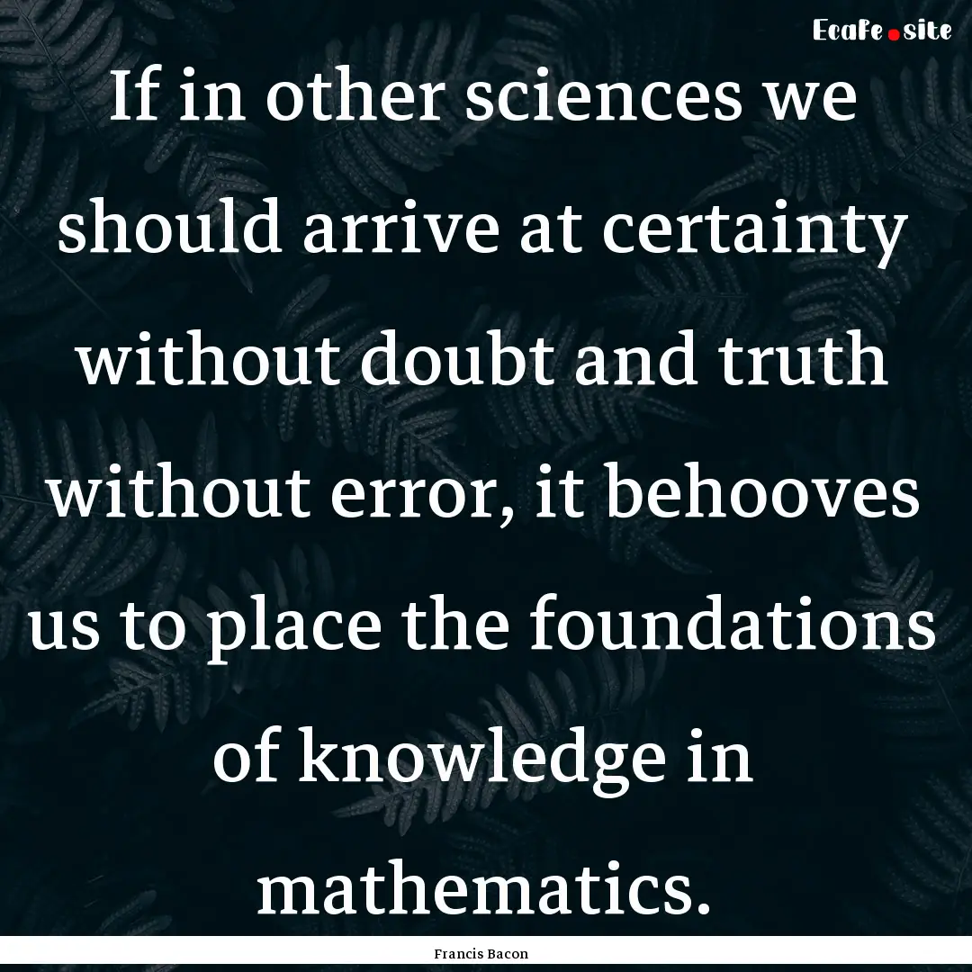 If in other sciences we should arrive at.... : Quote by Francis Bacon