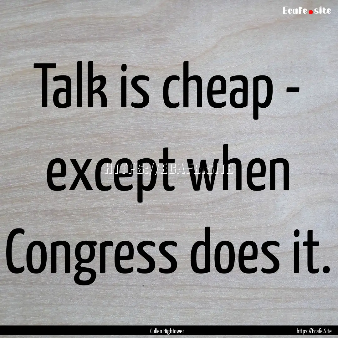 Talk is cheap - except when Congress does.... : Quote by Cullen Hightower